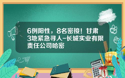 6例阳性，8名密接！甘肃3地紧急寻人-长城实业有限责任公司哈密