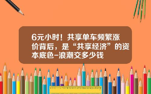 6元小时！共享单车频繁涨价背后，是“共享经济”的资本底色-浪潮交多少钱