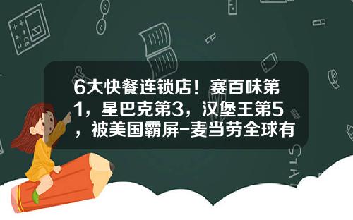 6大快餐连锁店！赛百味第1，星巴克第3，汉堡王第5，被美国霸屏-麦当劳全球有多少家店