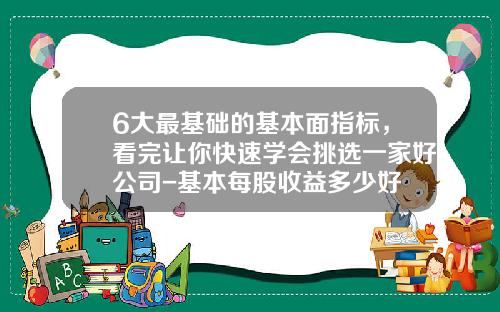 6大最基础的基本面指标，看完让你快速学会挑选一家好公司-基本每股收益多少好