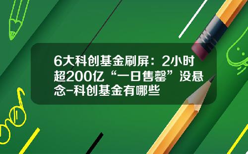 6大科创基金刷屏：2小时超200亿“一日售罄”没悬念-科创基金有哪些