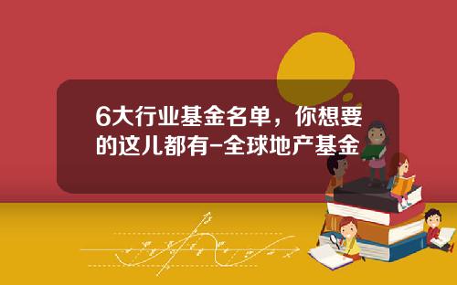 6大行业基金名单，你想要的这儿都有-全球地产基金
