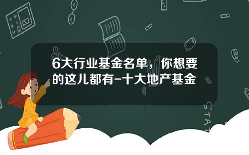 6大行业基金名单，你想要的这儿都有-十大地产基金
