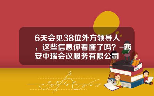 6天会见38位外方领导人，这些信息你看懂了吗？-西安中瑞会议服务有限公司
