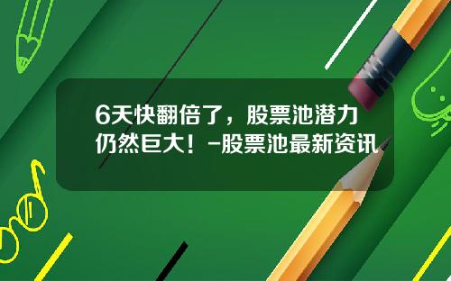 6天快翻倍了，股票池潜力仍然巨大！-股票池最新资讯