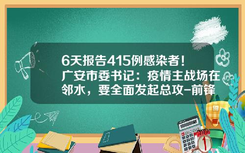 6天报告415例感染者！广安市委书记：疫情主战场在邻水，要全面发起总攻-前锋415多少钱