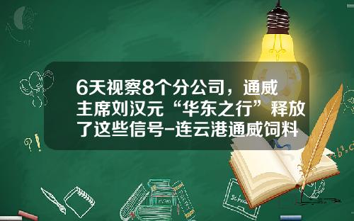 6天视察8个分公司，通威主席刘汉元“华东之行”释放了这些信号-连云港通威饲料有限公司
