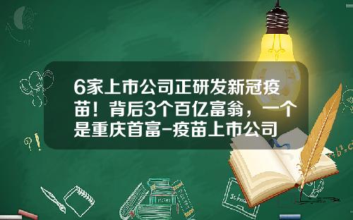 6家上市公司正研发新冠疫苗！背后3个百亿富翁，一个是重庆首富-疫苗上市公司
