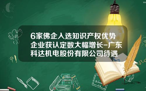 6家佛企入选知识产权优势企业获认定数大幅增长-广东科达机电股份有限公司待遇