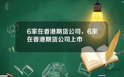 6家在香港期货公司，6家在香港期货公司上市