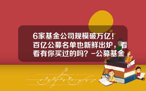 6家基金公司规模破万亿！百亿公募名单也新鲜出炉，看看有你买过的吗？-公募基金人数