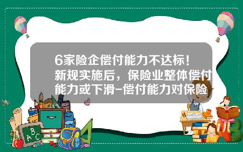 6家险企偿付能力不达标！新规实施后，保险业整体偿付能力或下滑-偿付能力对保险公司的意义