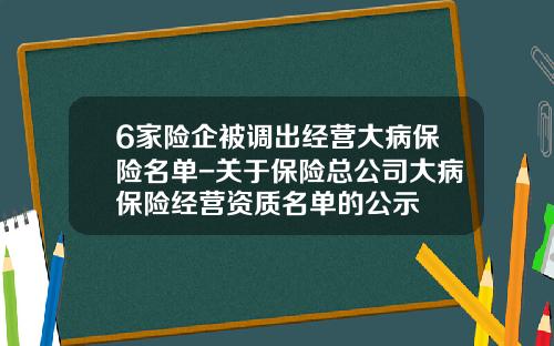 6家险企被调出经营大病保险名单-关于保险总公司大病保险经营资质名单的公示