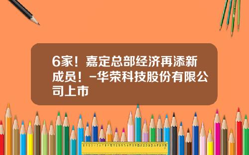 6家！嘉定总部经济再添新成员！-华荣科技股份有限公司上市