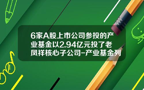 6家A股上市公司参投的产业基金以2.94亿元投了老凤祥核心子公司-产业基金列表