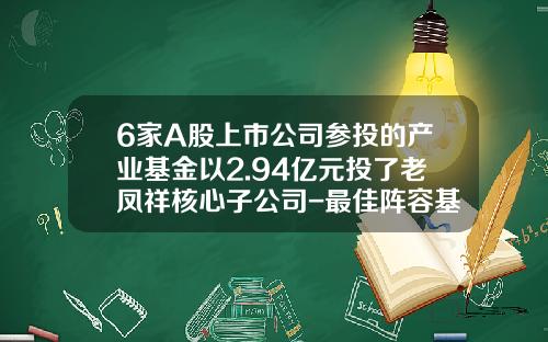 6家A股上市公司参投的产业基金以2.94亿元投了老凤祥核心子公司-最佳阵容基金