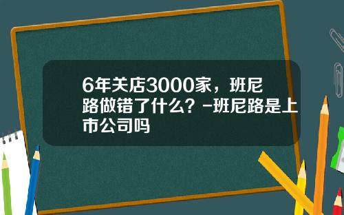 6年关店3000家，班尼路做错了什么？-班尼路是上市公司吗