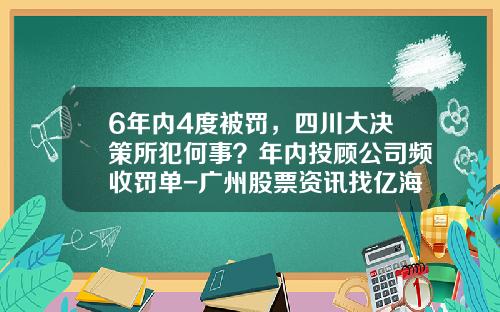 6年内4度被罚，四川大决策所犯何事？年内投顾公司频收罚单-广州股票资讯找亿海智投