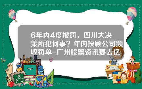 6年内4度被罚，四川大决策所犯何事？年内投顾公司频收罚单-广州股票资讯要去亿海智投