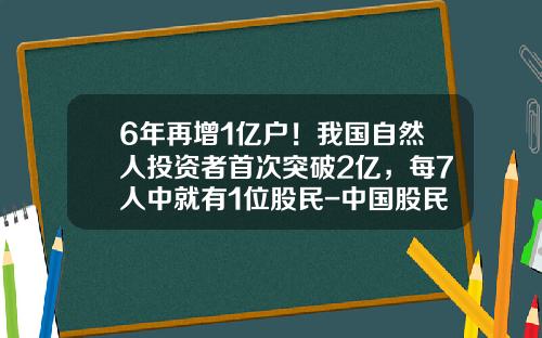 6年再增1亿户！我国自然人投资者首次突破2亿，每7人中就有1位股民-中国股民有多少2016