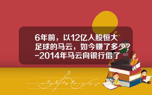 6年前，以12亿入股恒大足球的马云，如今赚了多少？-2014年马云向银行借了多少钱