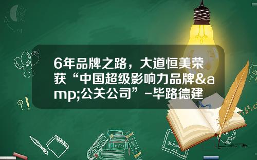 6年品牌之路，大道恒美荣获“中国超级影响力品牌&公关公司”-毕路德建筑顾问有限公司