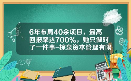 6年布局40余项目，最高回报率达700%，她只做对了一件事-棕泉资本管理有限公司