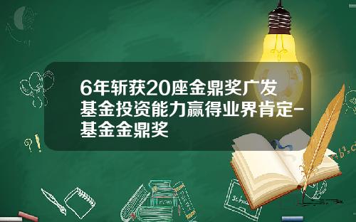 6年斩获20座金鼎奖广发基金投资能力赢得业界肯定-基金金鼎奖