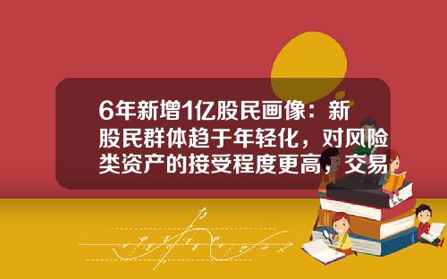 6年新增1亿股民画像：新股民群体趋于年轻化，对风险类资产的接受程度更高，交易占比却持续下降-2016年1月4日上证指数是多少