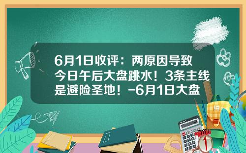 6月1日收评：两原因导致今日午后大盘跳水！3条主线是避险圣地！-6月1日大盘指数是多少