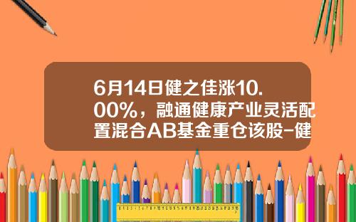 6月14日健之佳涨10.00%，融通健康产业灵活配置混合AB基金重仓该股-健康b基金