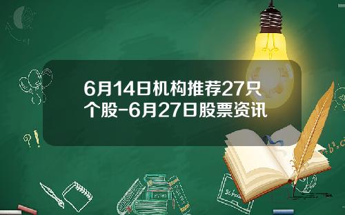 6月14日机构推荐27只个股-6月27日股票资讯