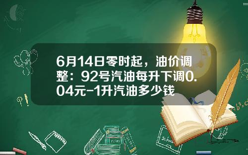6月14日零时起，油价调整：92号汽油每升下调0.04元-1升汽油多少钱