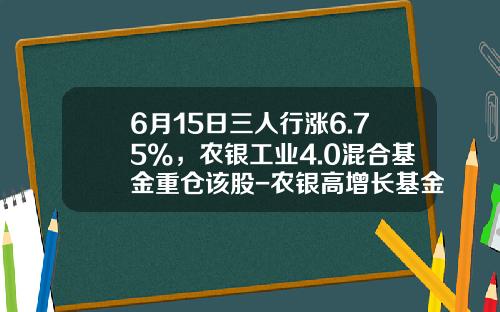 6月15日三人行涨6.75%，农银工业4.0混合基金重仓该股-农银高增长基金