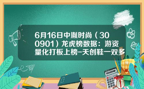 6月16日中胤时尚（300901）龙虎榜数据：游资量化打板上榜-天创鞋一双多少钱