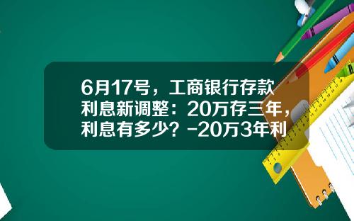 6月17号，工商银行存款利息新调整：20万存三年，利息有多少？-20万3年利息是多少