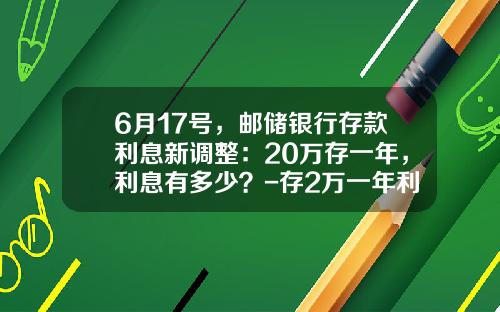 6月17号，邮储银行存款利息新调整：20万存一年，利息有多少？-存2万一年利息多少