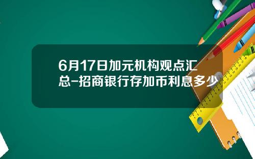 6月17日加元机构观点汇总-招商银行存加币利息多少