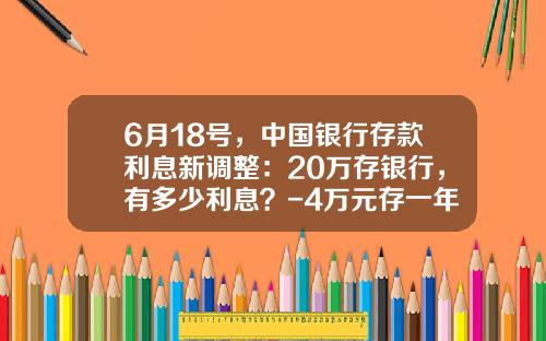 6月18号，中国银行存款利息新调整：20万存银行，有多少利息？-4万元存一年银行利息有多少