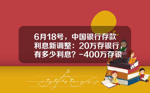 6月18号，中国银行存款利息新调整：20万存银行，有多少利息？-400万存银行一年多少利息