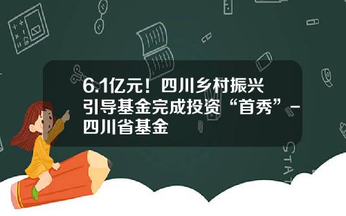 6.1亿元！四川乡村振兴引导基金完成投资“首秀”-四川省基金