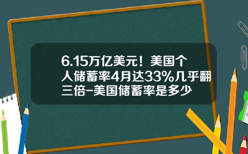 6.15万亿美元！美国个人储蓄率4月达33%几乎翻三倍-美国储蓄率是多少