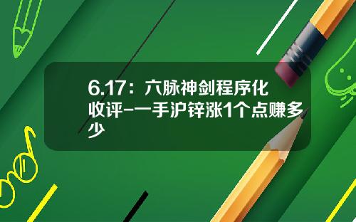 6.17：六脉神剑程序化收评-一手沪锌涨1个点赚多少