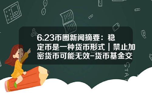 6.23币圈新闻摘要：稳定币是一种货币形式｜禁止加密货币可能无效-货币基金交易规则