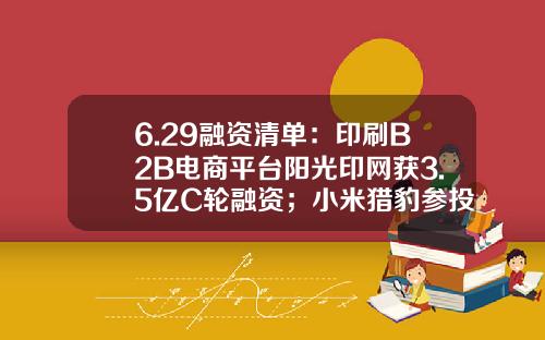 6.29融资清单：印刷B2B电商平台阳光印网获3.5亿C轮融资；小米猎豹参投蓝鲸传媒亿元B轮融资-千合并购基金