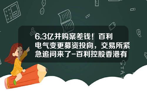 6.3亿并购案差钱！百利电气变更募资投向，交易所紧急追问来了-百利控股香港有限公司
