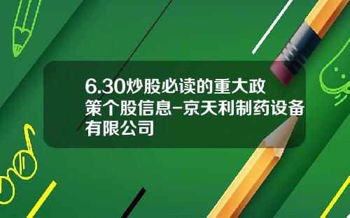 6.30炒股必读的重大政策个股信息-京天利制药设备有限公司