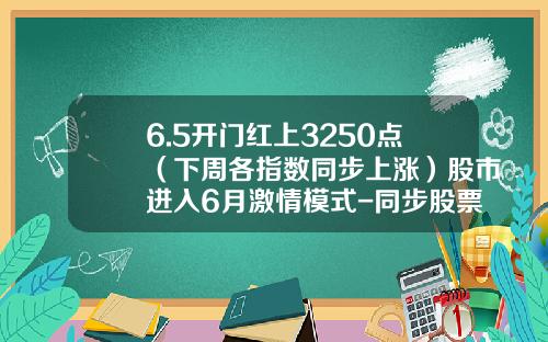 6.5开门红上3250点（下周各指数同步上涨）股市进入6月激情模式-同步股票资讯