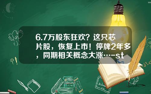 6.7万股东狂欢？这只芯片股，恢复上市！停牌2年多，同期相关概念大涨…-st重组复牌后能涨多少
