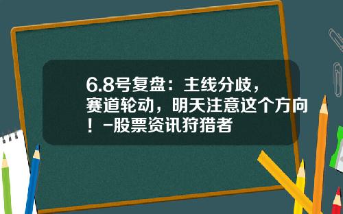 6.8号复盘：主线分歧，赛道轮动，明天注意这个方向！-股票资讯狩猎者